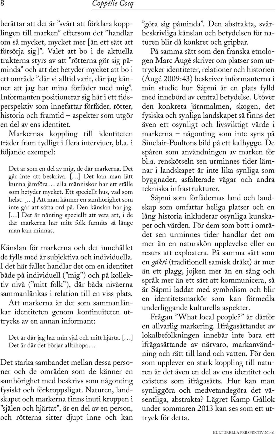 Informanten positionerar sig här i ett tidsperspektiv som innefattar förfäder, rötter, historia och framtid aspekter som utgör en del av ens identitet.