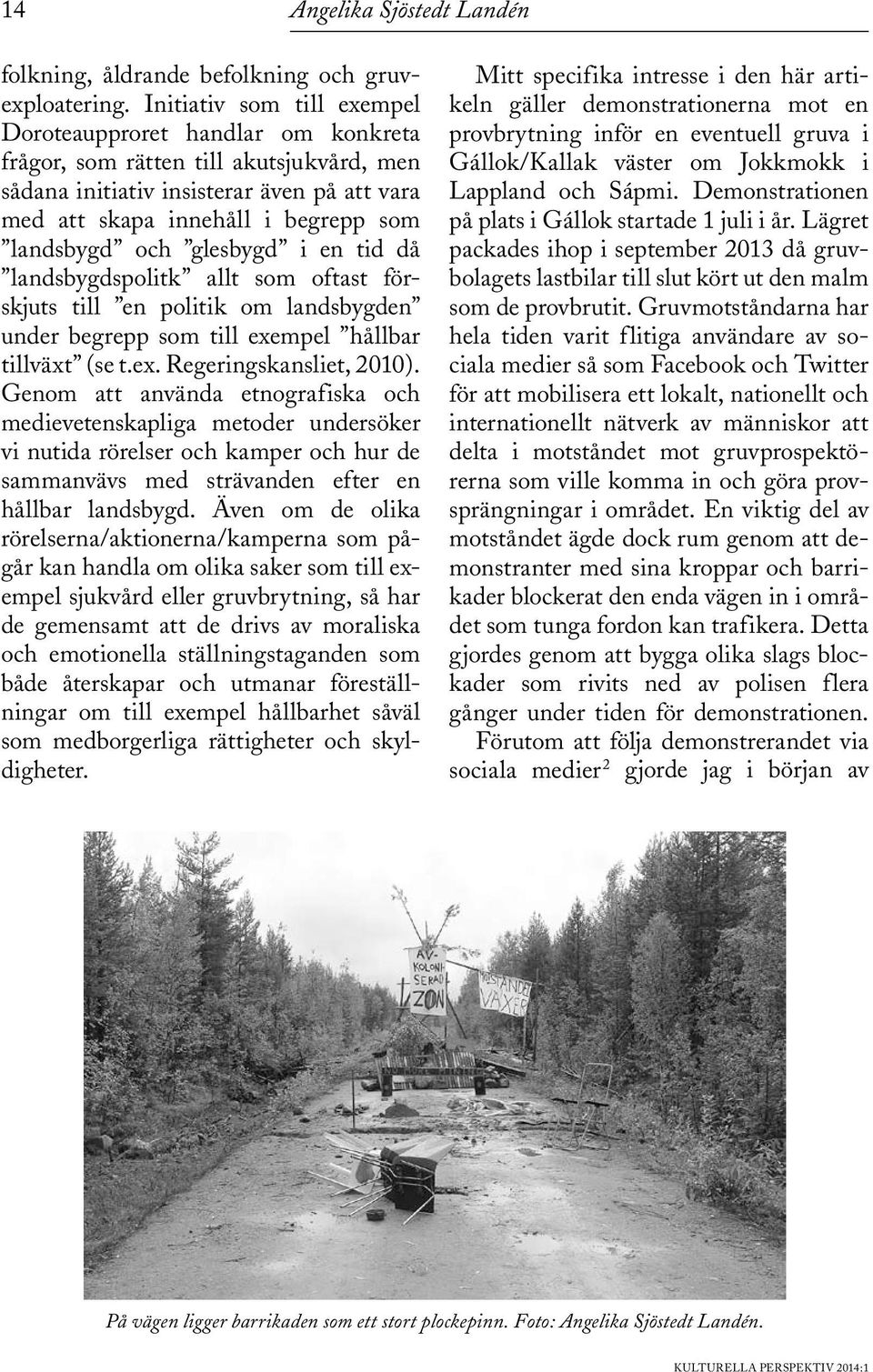 och glesbygd i en tid då landsbygdspolitk allt som oftast förskjuts till en politik om landsbygden under begrepp som till exempel hållbar tillväxt (se t.ex. Regeringskansliet, 2010).