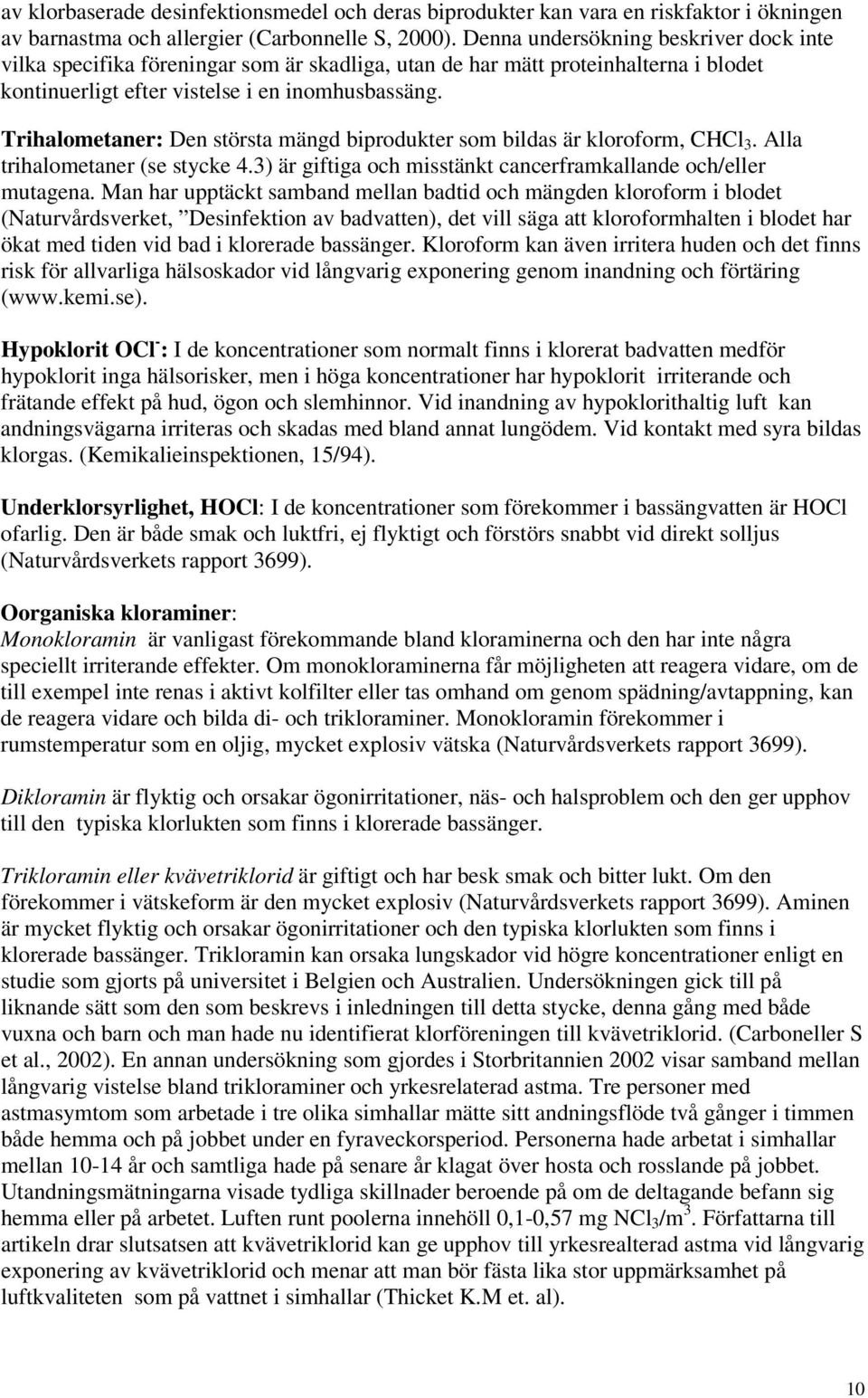 Trihalometaner: Den största mängd biprodukter som bildas är kloroform, CHCl 3. Alla trihalometaner (se stycke 4.3) är giftiga och misstänkt cancerframkallande och/eller mutagena.