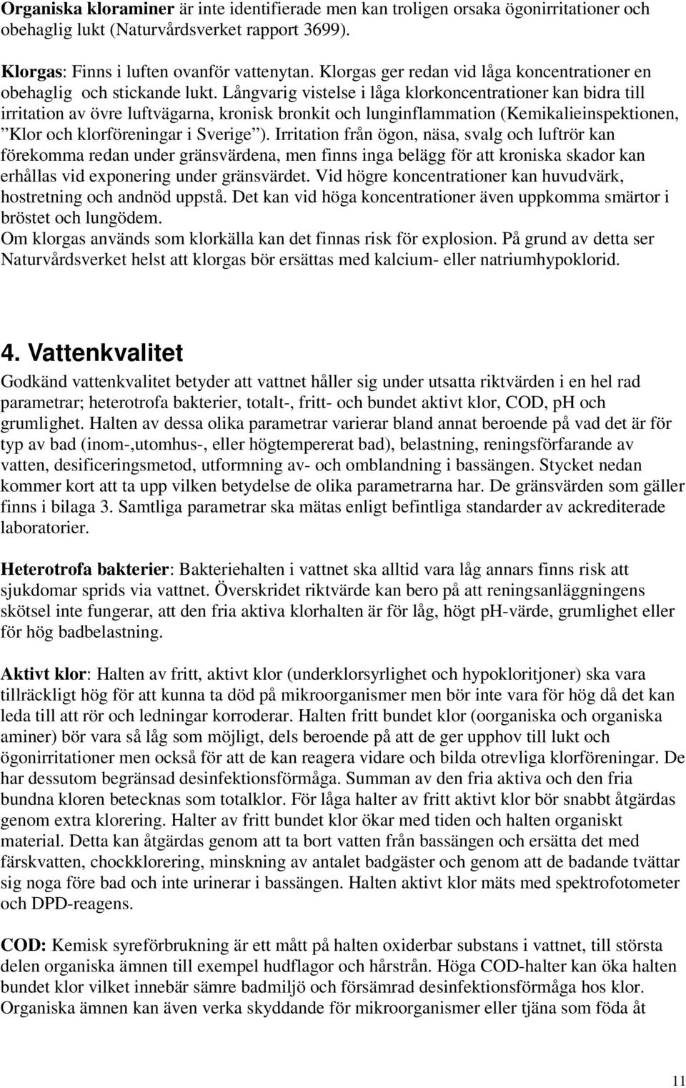 Långvarig vistelse i låga klorkoncentrationer kan bidra till irritation av övre luftvägarna, kronisk bronkit och lunginflammation (Kemikalieinspektionen, Klor och klorföreningar i Sverige ).