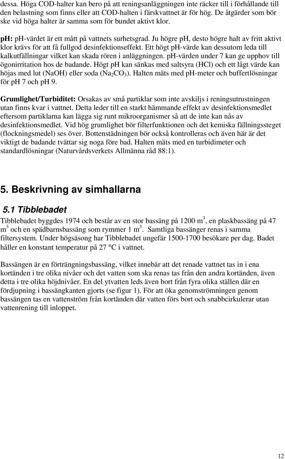 Ju högre ph, desto högre halt av fritt aktivt klor krävs för att få fullgod desinfektionseffekt. Ett högt ph-värde kan dessutom leda till kalkutfällningar vilket kan skada rören i anläggningen.