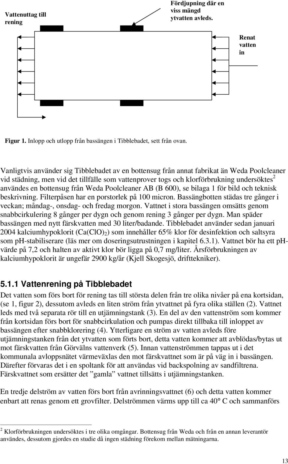 bottensug från Weda Poolcleaner AB (B 600), se bilaga 1 för bild och teknisk beskrivning. Filterpåsen har en porstorlek på 100 micron.