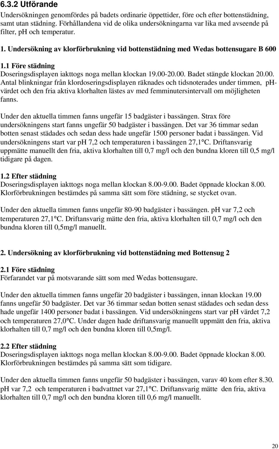 1 Före städning Doseringsdisplayen iakttogs noga mellan klockan 19.00-