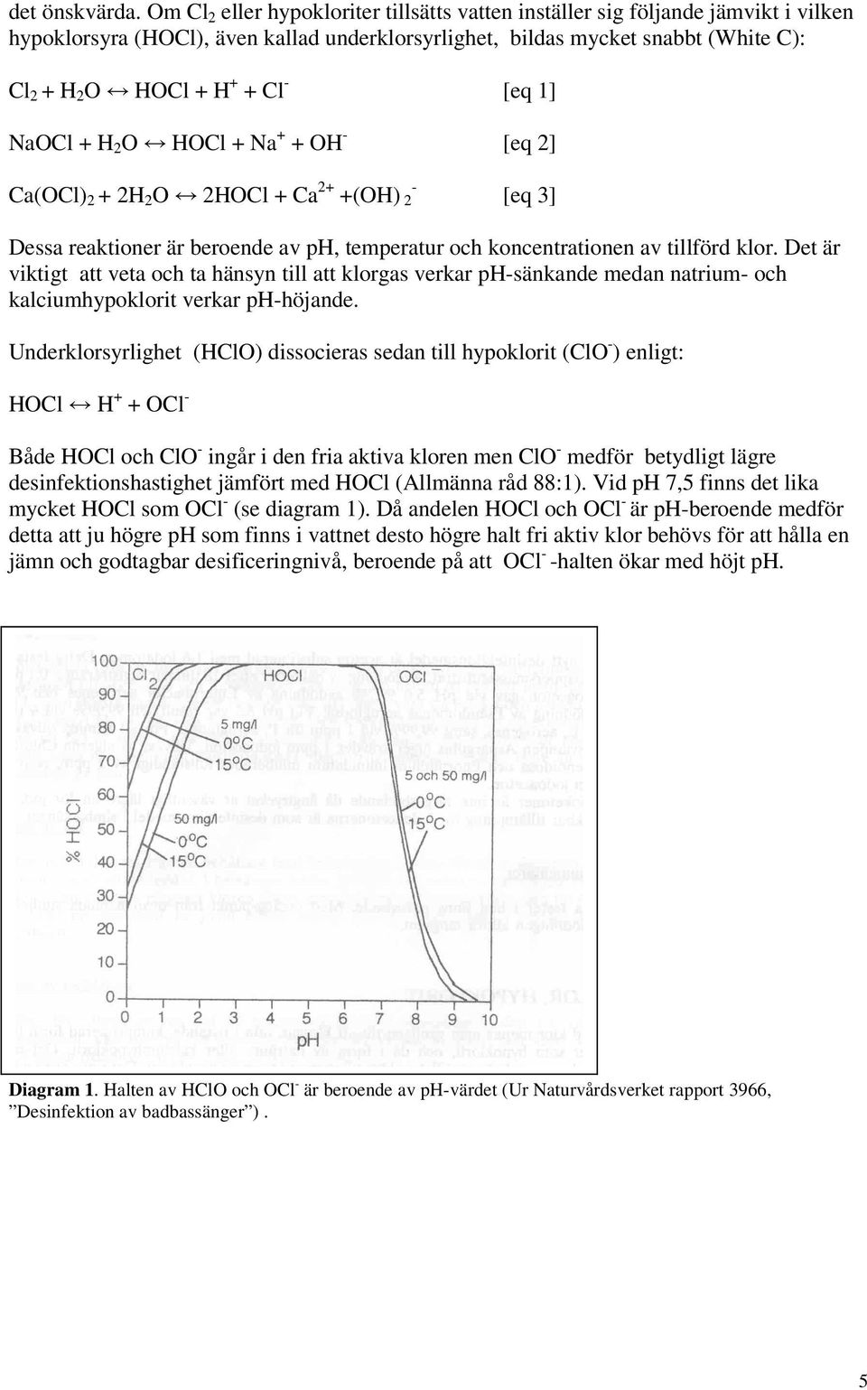 [eq 1] NaOCl + H 2 O HOCl + Na + + OH - [eq 2] Ca(OCl) 2 + 2H 2 O 2HOCl + Ca 2+ +(OH) 2 - [eq 3] Dessa reaktioner är beroende av ph, temperatur och koncentrationen av tillförd klor.