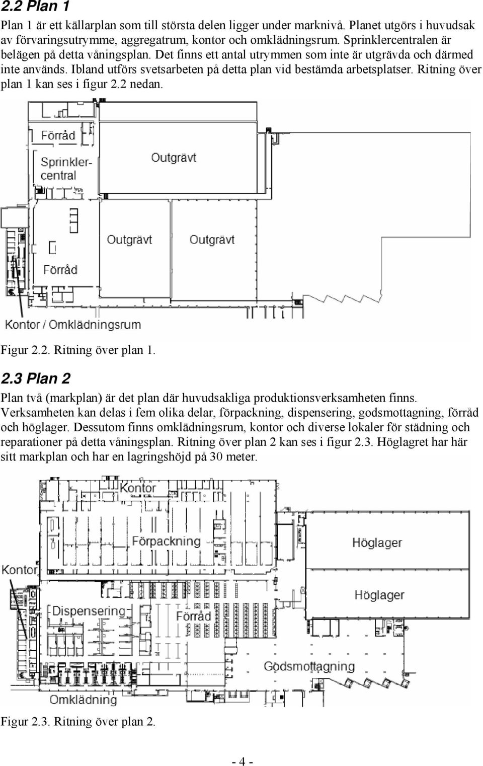 Ritning över plan 1 kan ses i figur 2.2 nedan. Figur 2.2. Ritning över plan 1. 2.3 Plan 2 Plan två (markplan) är det plan där huvudsakliga produktionsverksamheten finns.