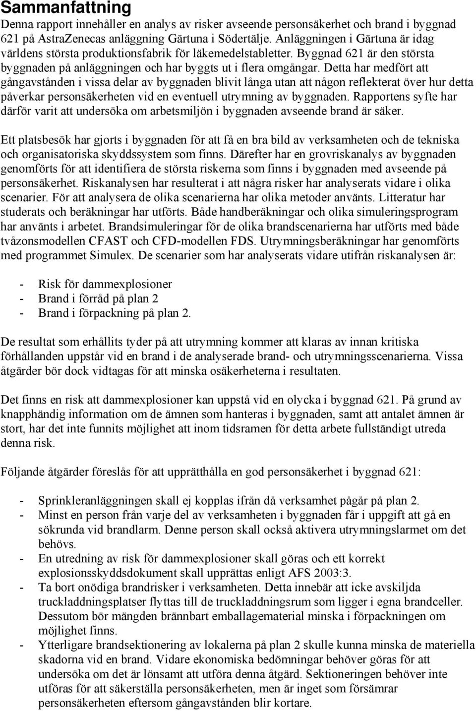 Detta har medfört att gångavstånden i vissa delar av byggnaden blivit långa utan att någon reflekterat över hur detta påverkar personsäkerheten vid en eventuell utrymning av byggnaden.