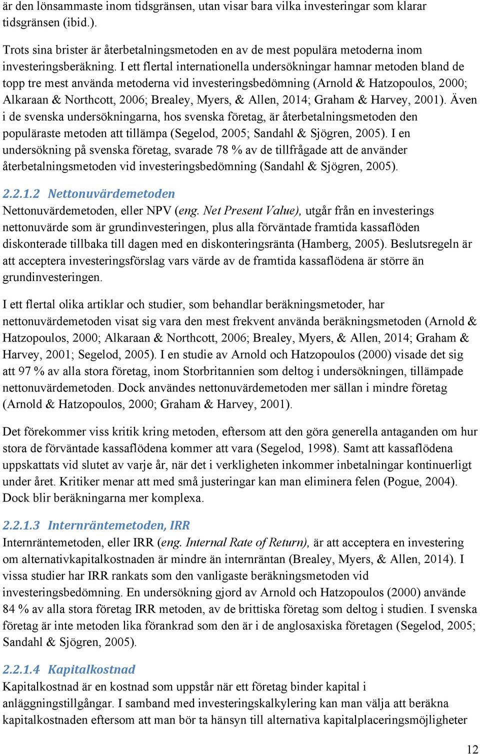 I ett flertal internationella undersökningar hamnar metoden bland de topp tre mest använda metoderna vid investeringsbedömning (Arnold & Hatzopoulos, 2000; Alkaraan & Northcott, 2006; Brealey, Myers,