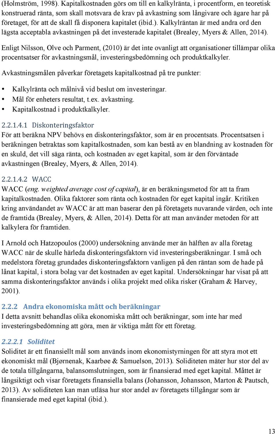 disponera kapitalet (ibid.). Kalkylräntan är med andra ord den lägsta acceptabla avkastningen på det investerade kapitalet (Brealey, Myers & Allen, 2014).