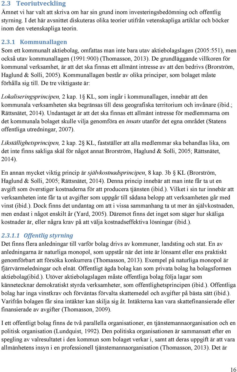 1 Kommunallagen Som ett kommunalt aktiebolag, omfattas man inte bara utav aktiebolagslagen (2005:551), men också utav kommunallagen (1991:900) (Thomasson, 2013).