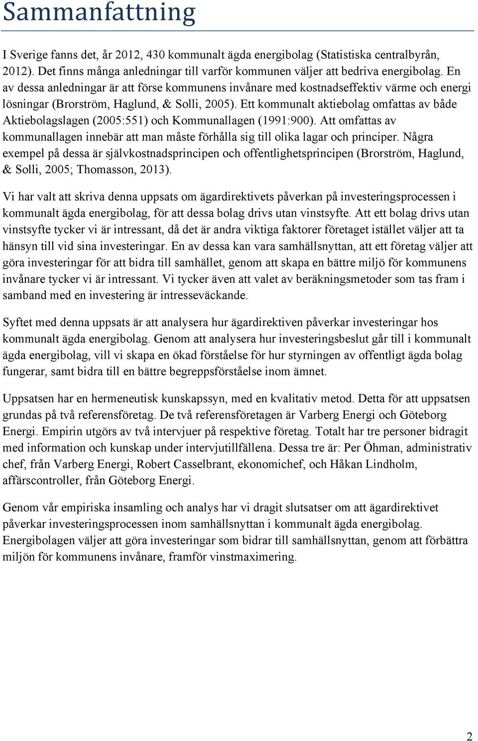 Ett kommunalt aktiebolag omfattas av både Aktiebolagslagen (2005:551) och Kommunallagen (1991:900). Att omfattas av kommunallagen innebär att man måste förhålla sig till olika lagar och principer.