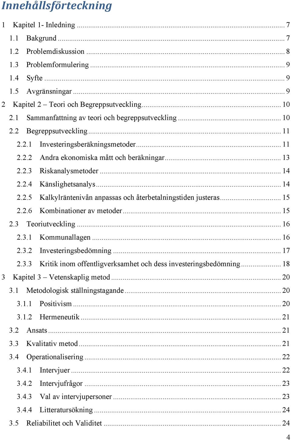 .. 14 2.2.4 Känslighetsanalys... 14 2.2.5 Kalkylräntenivån anpassas och återbetalningstiden justeras... 15 2.2.6 Kombinationer av metoder... 15 2.3 Teoriutveckling... 16 2.3.1 Kommunallagen... 16 2.3.2 Investeringsbedömning.