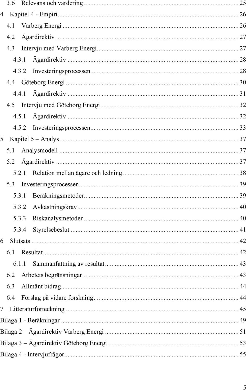 .. 37 5.2 Ägardirektiv... 37 5.2.1 Relation mellan ägare och ledning... 38 5.3 Investeringsprocessen... 39 5.3.1 Beräkningsmetoder... 39 5.3.2 Avkastningskrav... 40 5.3.3 Riskanalysmetoder... 40 5.3.4 Styrelsebeslut.