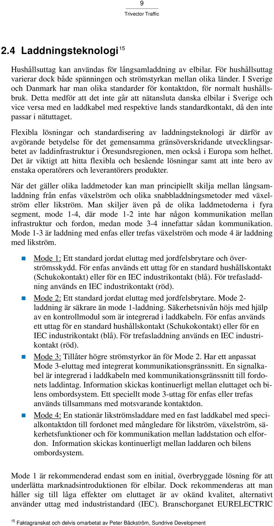 Detta medför att det inte går att nätansluta danska elbilar i Sverige och vice versa med en laddkabel med respektive lands standardkontakt, då den inte passar i nätuttaget.