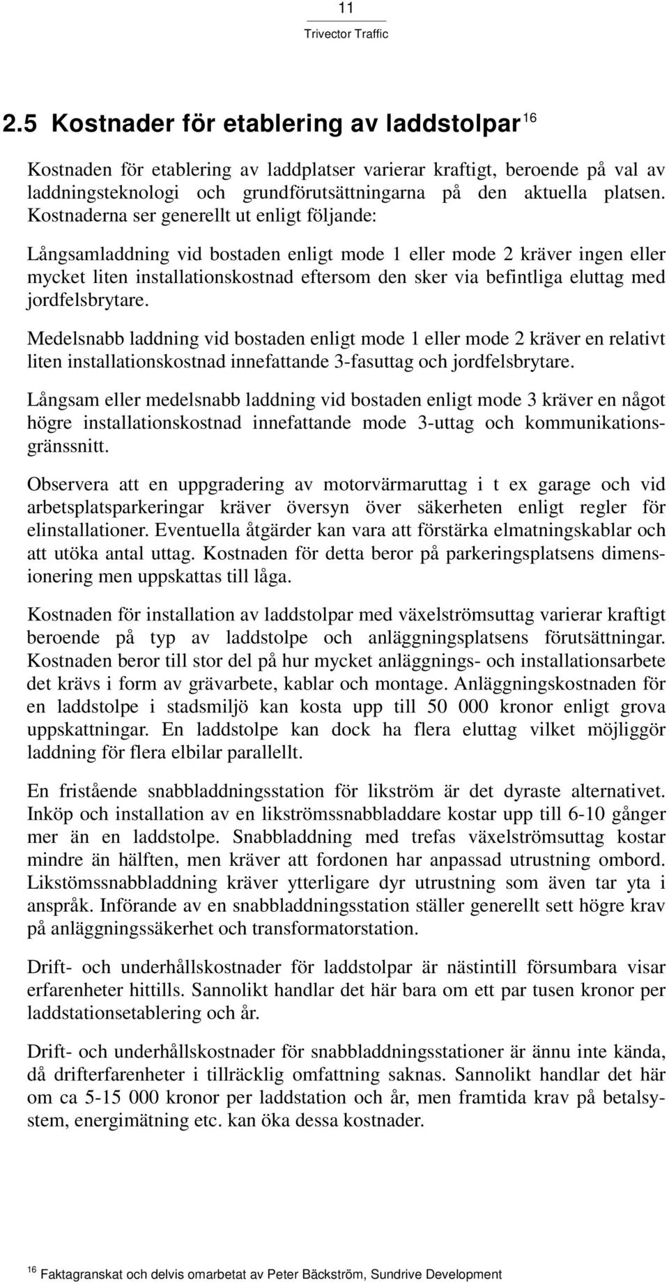 jordfelsbrytare. Medelsnabb laddning vid bostaden enligt mode 1 eller mode 2 kräver en relativt liten installationskostnad innefattande 3-fasuttag och jordfelsbrytare.