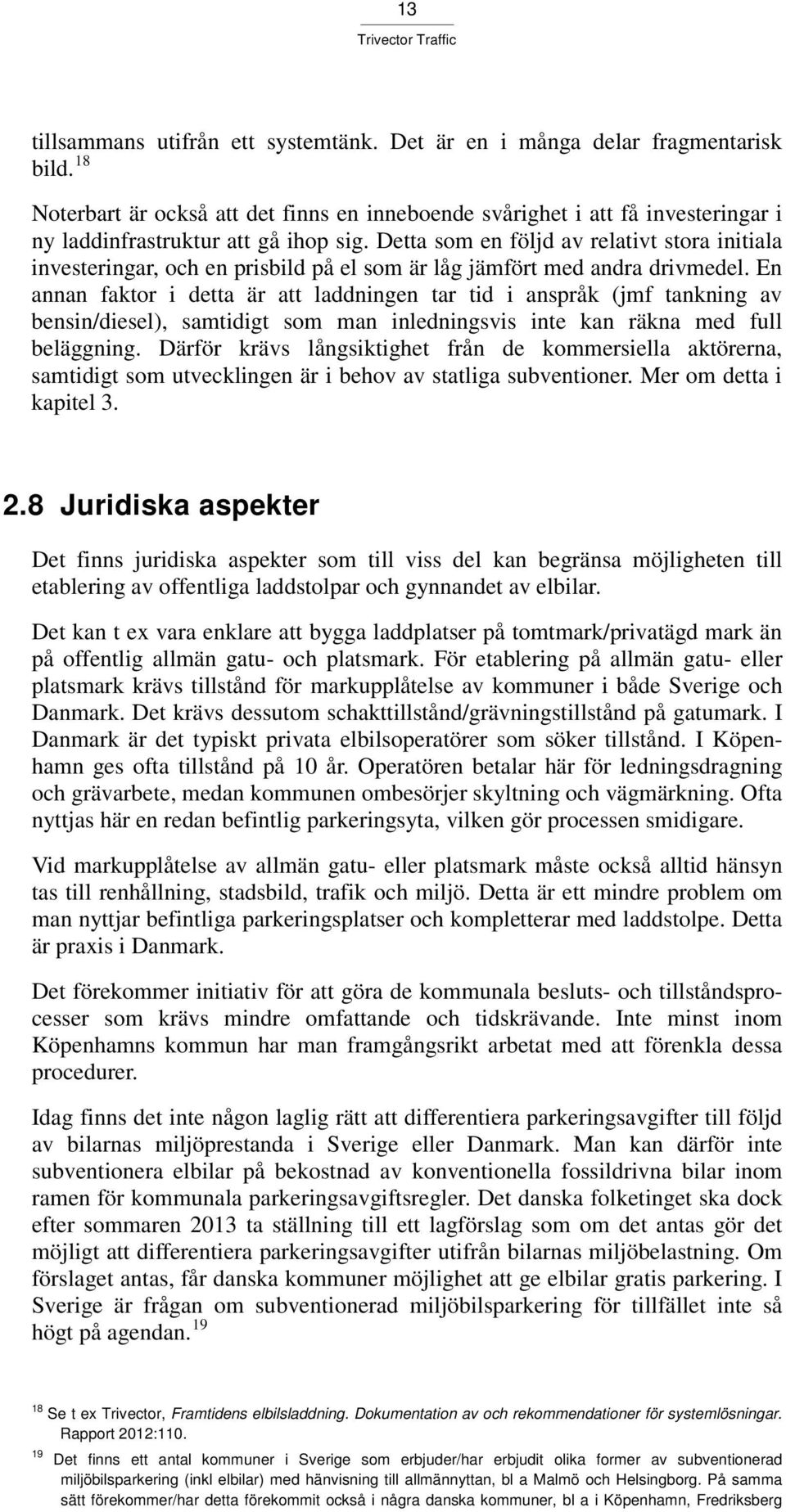 Detta som en följd av relativt stora initiala investeringar, och en prisbild på el som är låg jämfört med andra drivmedel.