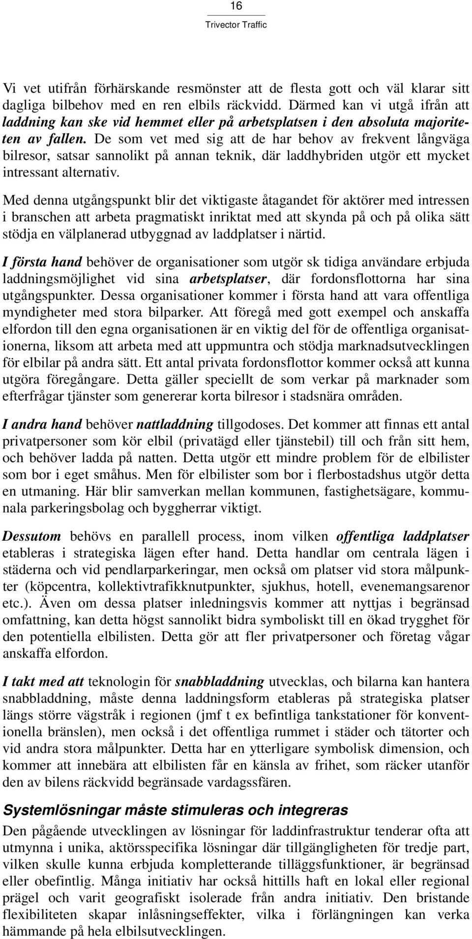 De som vet med sig att de har behov av frekvent långväga bilresor, satsar sannolikt på annan teknik, där laddhybriden utgör ett mycket intressant alternativ.