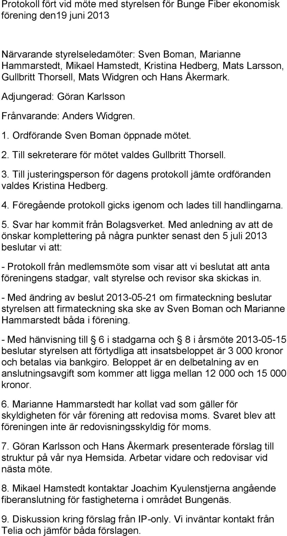 Till sekreterare för mötet valdes Gullbritt Thorsell. 3. Till justeringsperson för dagens protokoll jämte ordföranden valdes Kristina Hedberg. 4.