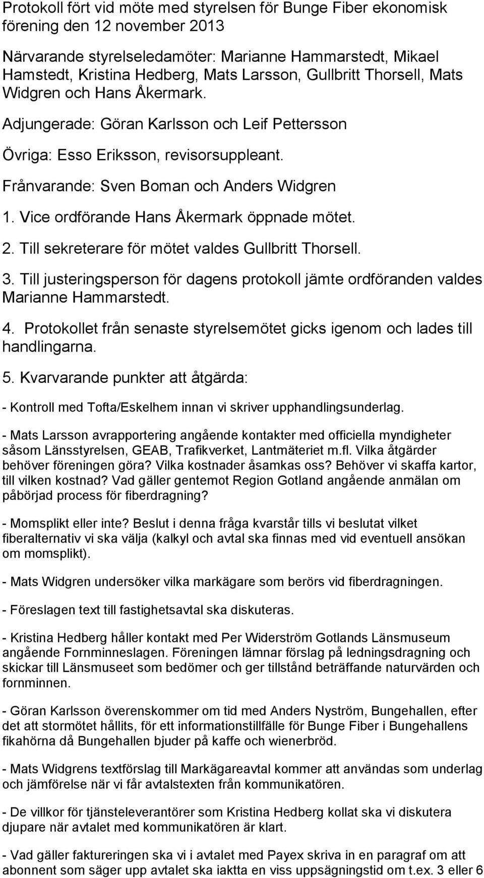 Vice ordförande Hans Åkermark öppnade mötet. 2. Till sekreterare för mötet valdes Gullbritt Thorsell. 3. Till justeringsperson för dagens protokoll jämte ordföranden valdes Marianne Hammarstedt. 4.