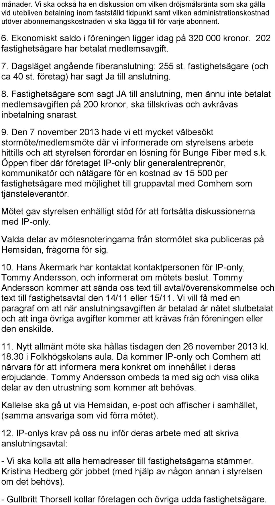 för varje abonnent. 6. Ekonomiskt saldo i föreningen ligger idag på 320 000 kronor. 202 fastighetsägare har betalat medlemsavgift. 7. Dagsläget angående fiberanslutning: 255 st.