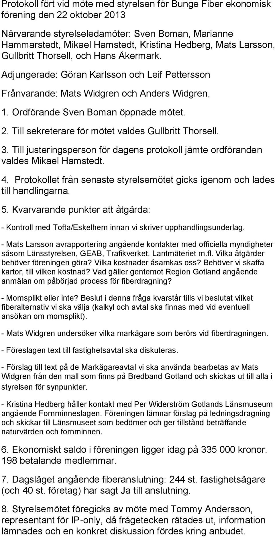 Till sekreterare för mötet valdes Gullbritt Thorsell. 3. Till justeringsperson för dagens protokoll jämte ordföranden valdes Mikael Hamstedt. 4.