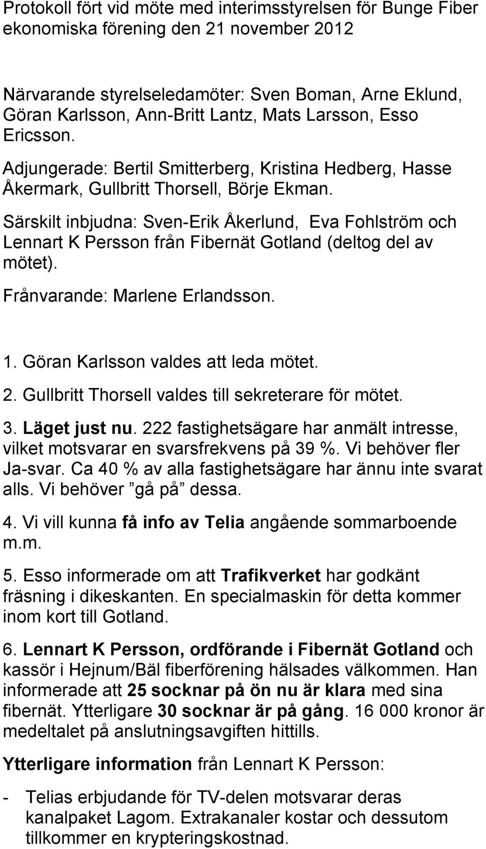 Särskilt inbjudna: Sven-Erik Åkerlund, Eva Fohlström och Lennart K Persson från Fibernät Gotland (deltog del av mötet). Frånvarande: Marlene Erlandsson. 1. Göran Karlsson valdes att leda mötet. 2.