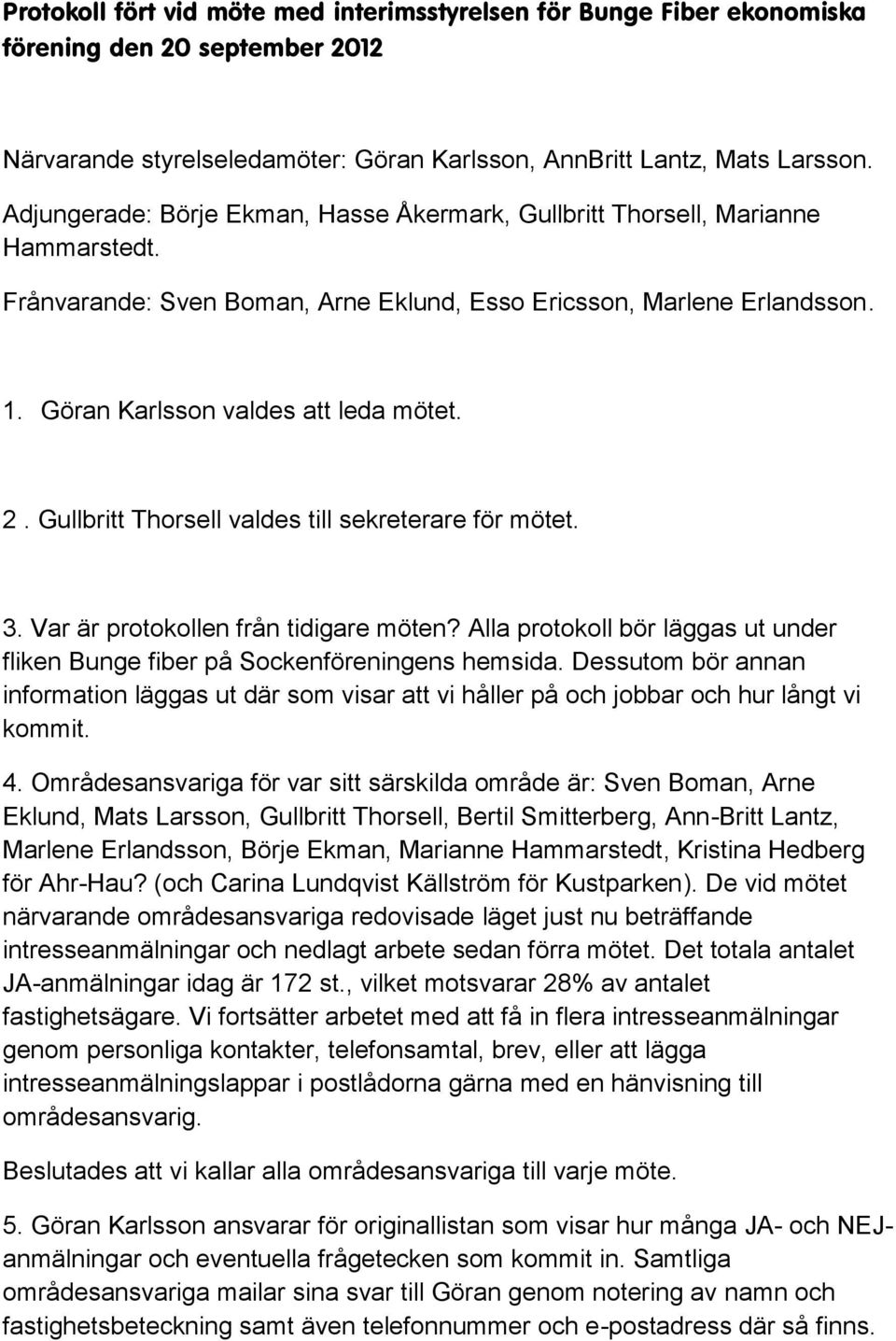 Gullbritt Thorsell valdes till sekreterare för mötet. 3. Var är protokollen från tidigare möten? Alla protokoll bör läggas ut under fliken Bunge fiber på Sockenföreningens hemsida.