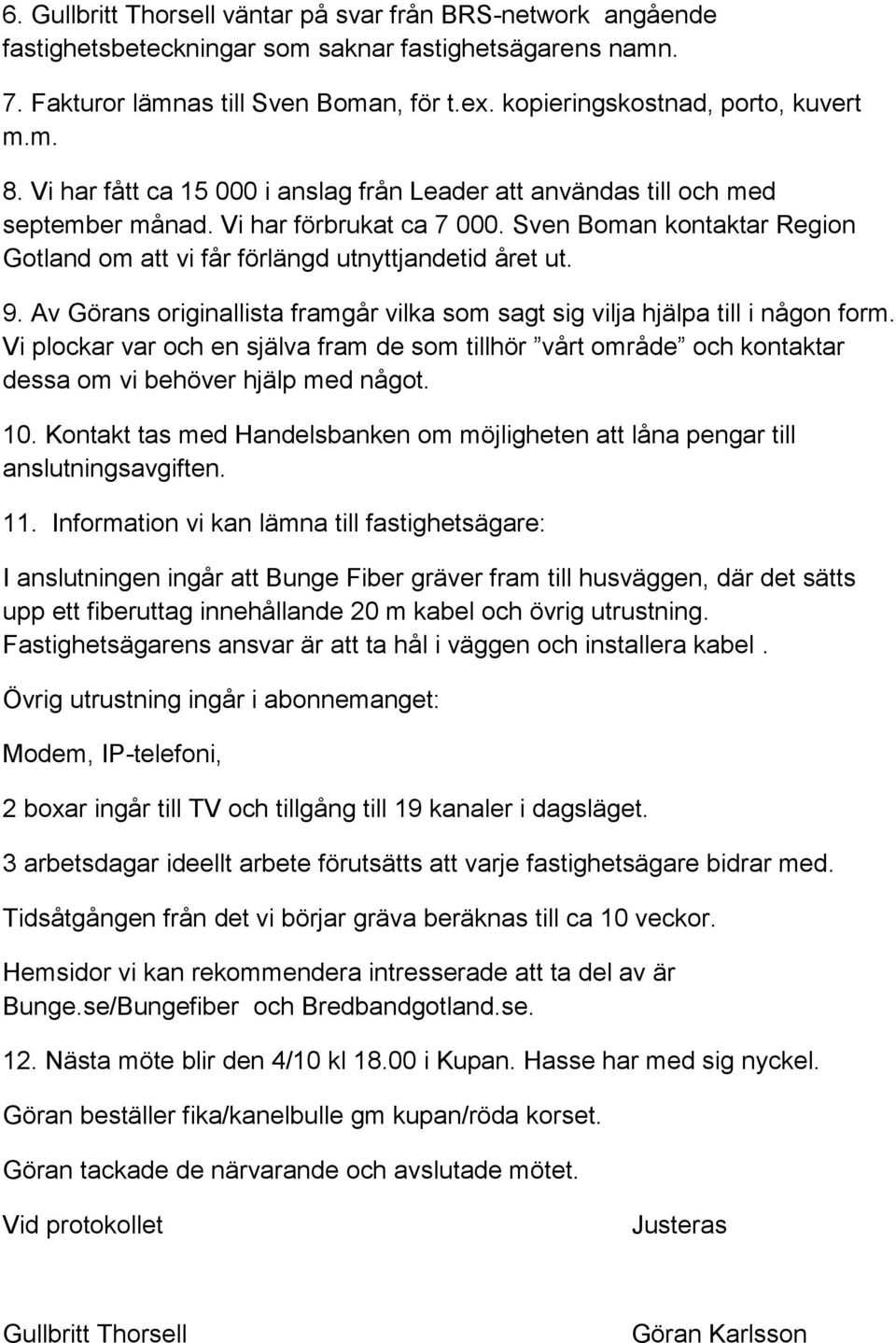 Sven Boman kontaktar Region Gotland om att vi får förlängd utnyttjandetid året ut. 9. Av Görans originallista framgår vilka som sagt sig vilja hjälpa till i någon form.