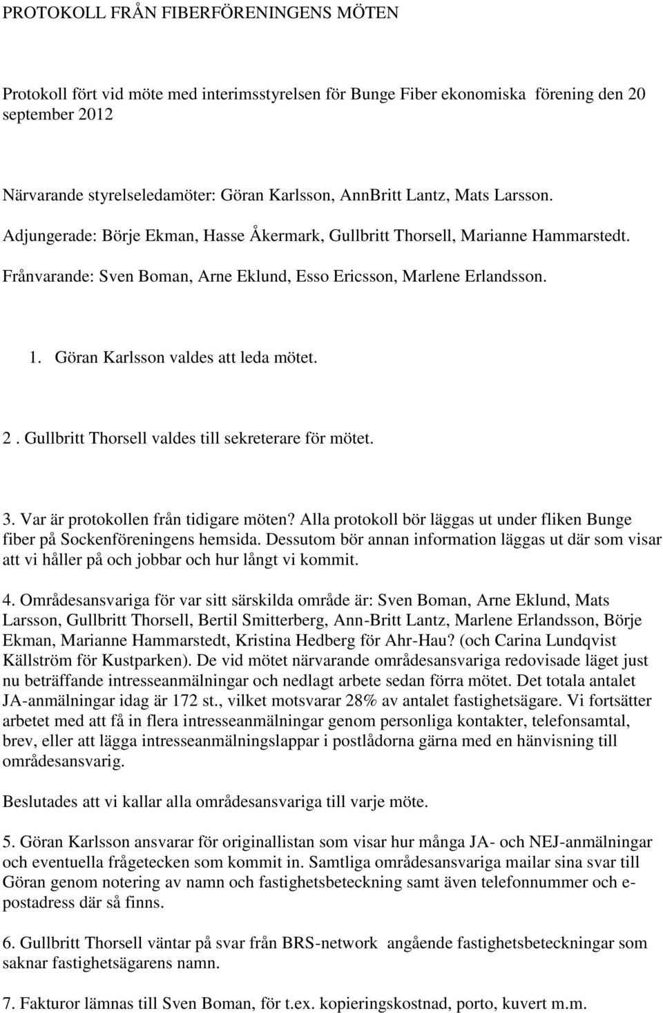 Göran Karlsson valdes att leda mötet. 2. Gullbritt Thorsell valdes till sekreterare för mötet. 3. Var är protokollen från tidigare möten?