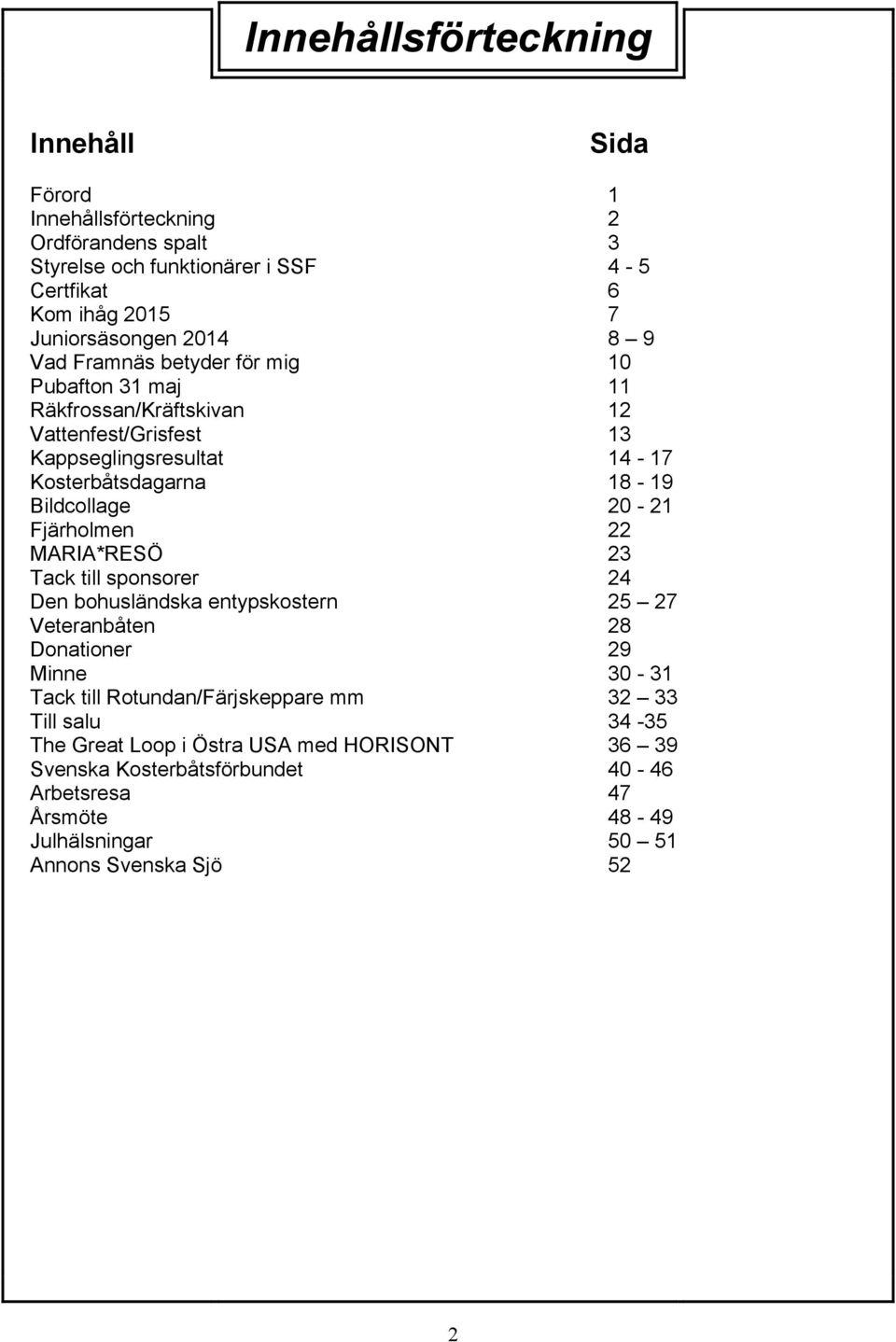 20-21 Fjärholmen 22 MARIA*RESÖ 23 Tack till sponsorer 24 Den bohusländska entypskostern 25 27 Veteranbåten 28 Donationer 29 Minne 30-31 Tack till Rotundan/Färjskeppare mm