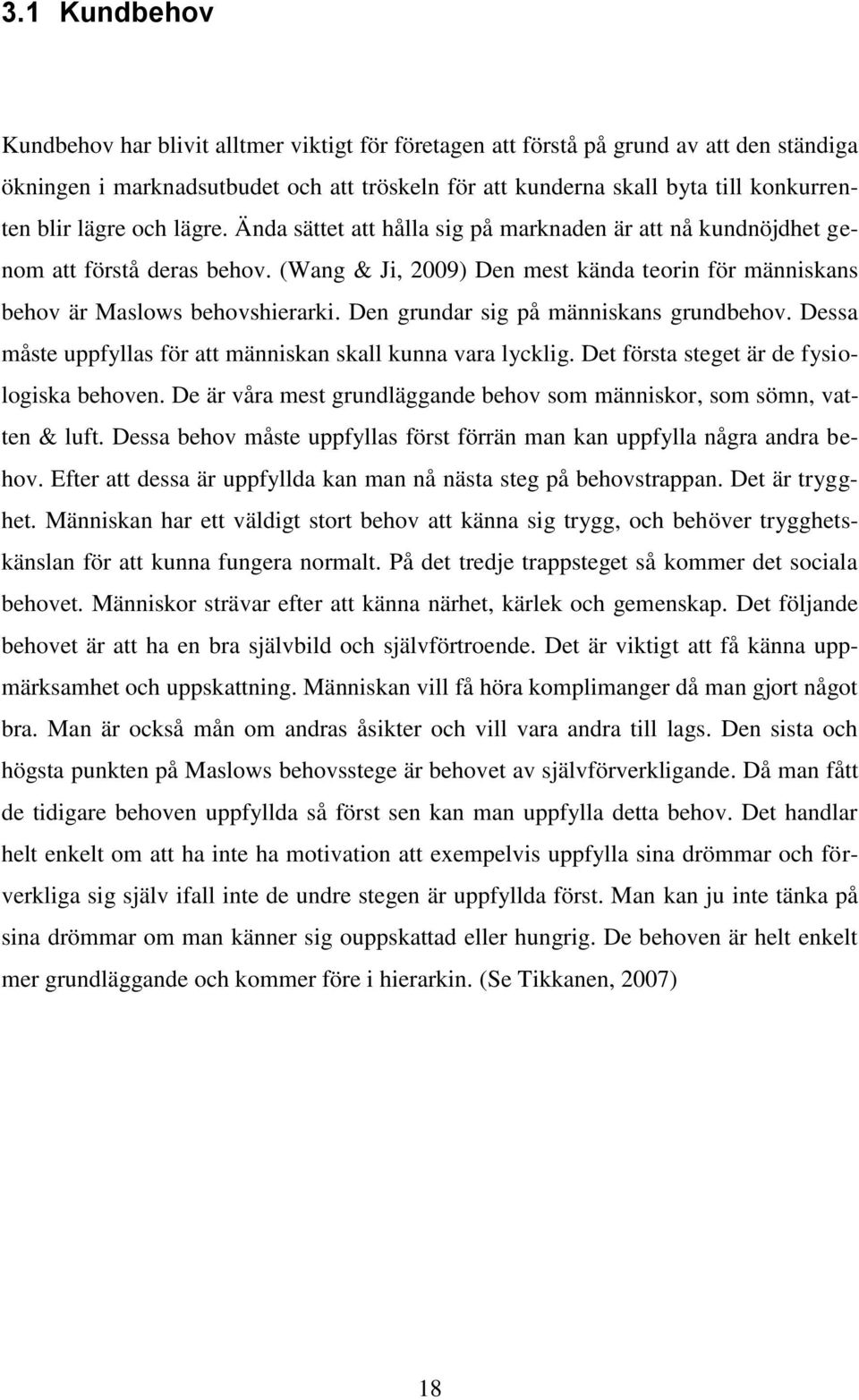 Den grundar sig på människans grundbehov. Dessa måste uppfyllas för att människan skall kunna vara lycklig. Det första steget är de fysiologiska behoven.