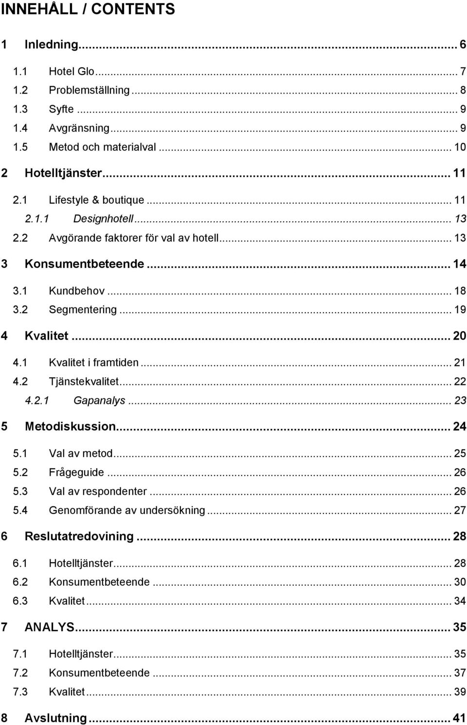 1 Kvalitet i framtiden... 21 4.2 Tjänstekvalitet... 22 4.2.1 Gapanalys... 23 5 Metodiskussion... 24 5.1 Val av metod... 25 5.2 Frågeguide... 26 5.3 Val av respondenter... 26 5.4 Genomförande av undersökning.