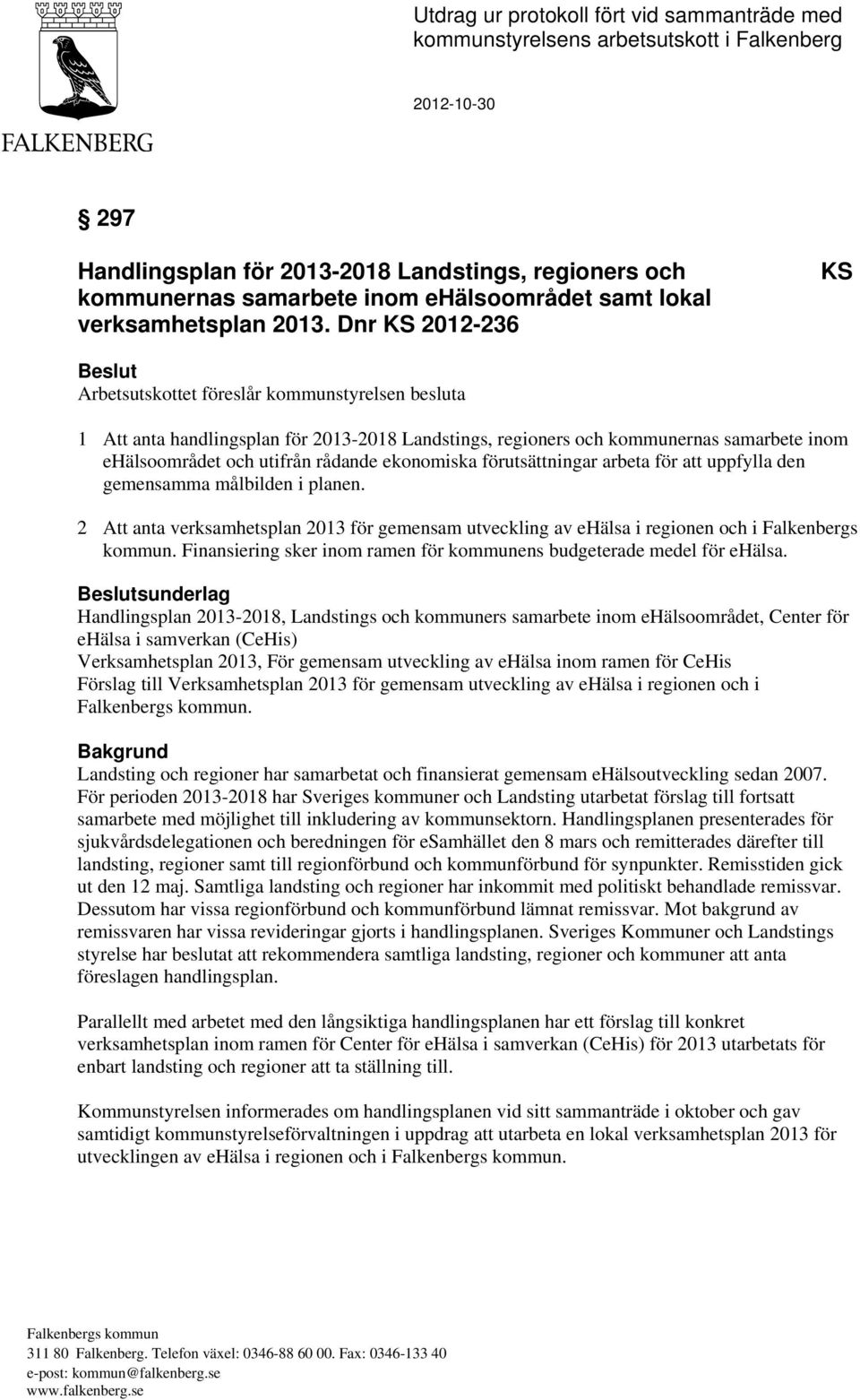 Dnr KS 2012-236 KS Beslut Arbetsutskottet föreslår kommunstyrelsen besluta 1 Att anta handlingsplan för 2013-2018 Landstings, regioners och kommunernas samarbete inom ehälsoområdet och utifrån