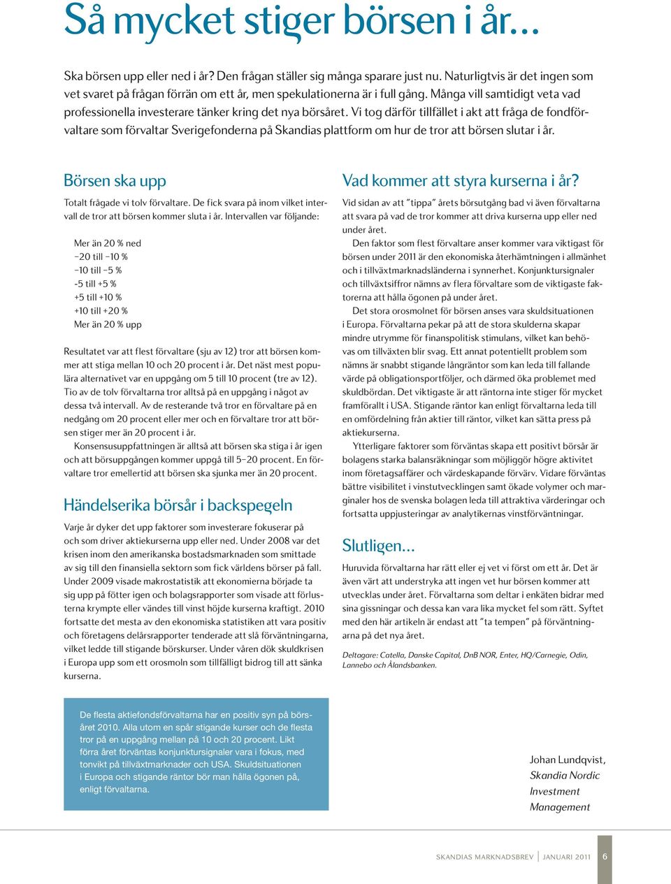 Vi tog därför tillfället i akt att fråga de fondförvaltare som förvaltar Sverigefonderna på Skandias plattform om hur de tror att börsen slutar i år. Börsen ska upp Totalt frågade vi tolv förvaltare.