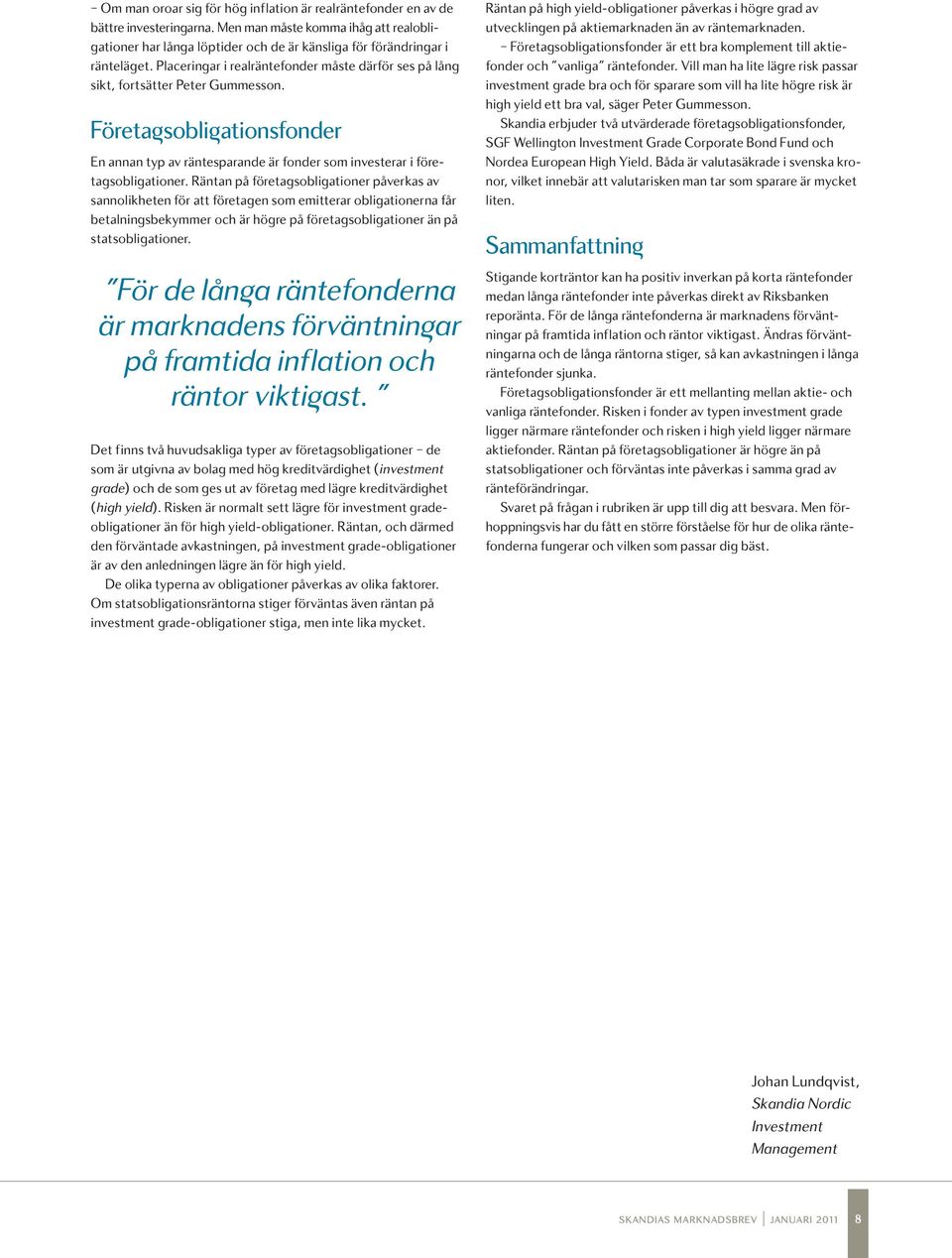Placeringar i realräntefonder måste därför ses på lång sikt, fortsätter Peter Gummesson. Företa sobli ationsfonder En annan typ av räntesparande är fonder som investerar i företagsobligationer.