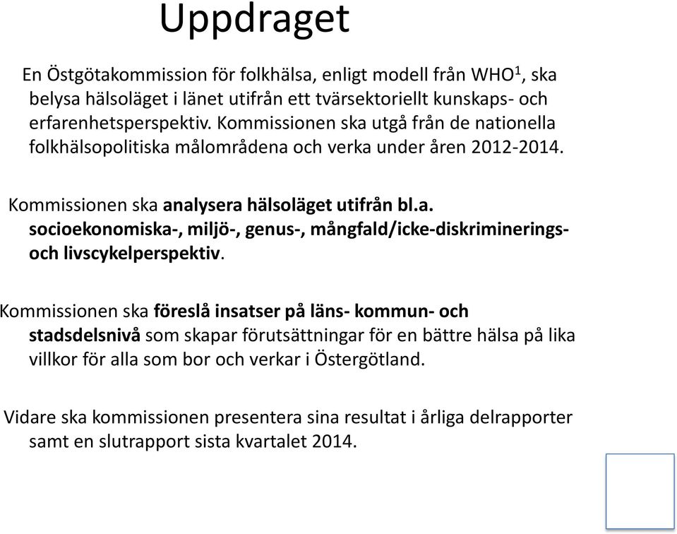 Kommissionen ska föreslå insatser på läns- kommun- och stadsdelsnivå som skapar förutsättningar för en bättre hälsa på lika villkor för alla som bor och verkar i Östergötland.