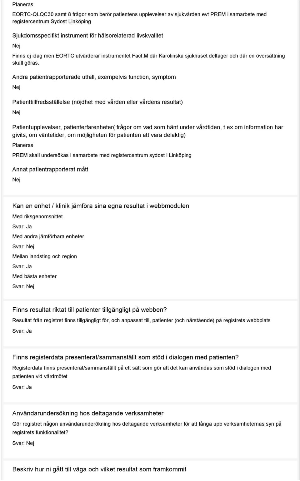 Andra patientrapporterade utfall, exempelvis function, symptom Patienttillfredsställelse (nöjdhet med vården eller vårdens resultat) Patientupplevelser, patienterfarenheter( frågor om vad som hänt