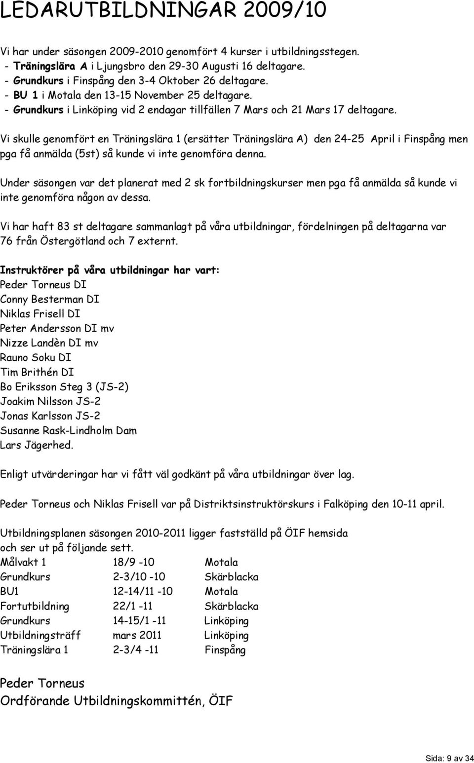 Vi skulle genomfört en Träningslära 1 (ersätter Träningslära A) den 24-25 April i Finspång men pga få anmälda (5st) så kunde vi inte genomföra denna.