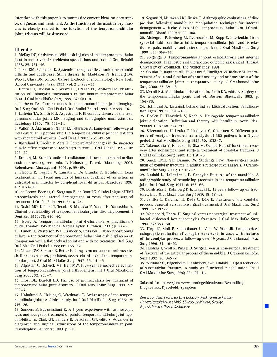 Whiplash injuries of the temporomandibular joint in motor vehicle accidents: speculations and facts. J Oral Rehabil 1988; 25: 731 46. 2. Laxer RM, Schneider R.