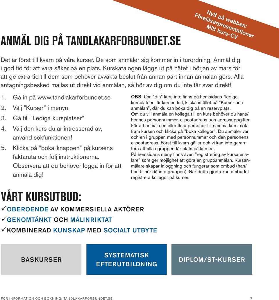 Alla antagningsbesked mailas ut direkt vid anmälan, så hör av dig om du inte får svar direkt! 1. Gå in på www.tandlakarforbundet.se 2. Välj Kurser i menyn 3. Gå till Lediga kursplatser 4.