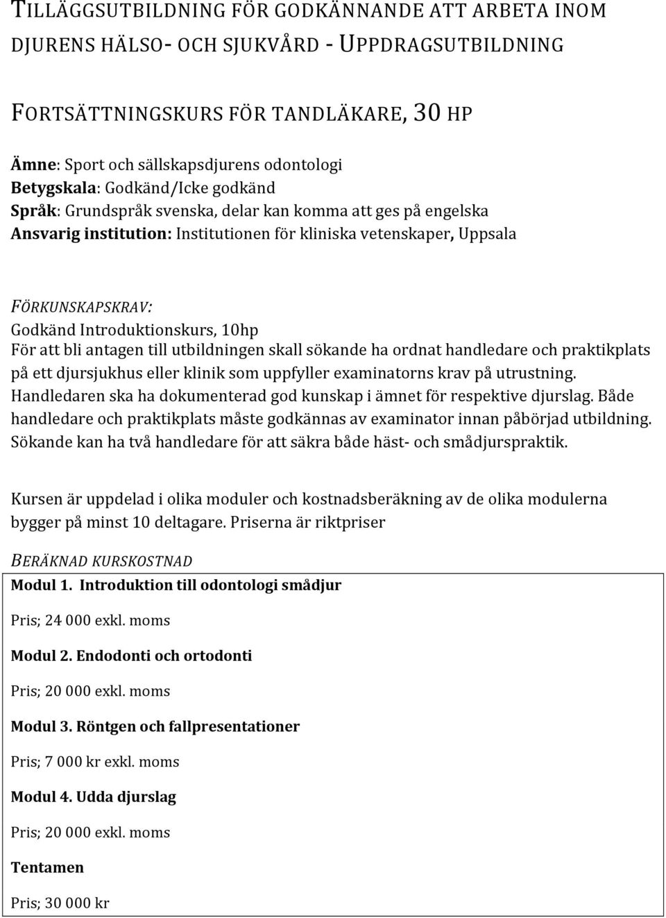 10hp För att bli antagen till utbildningen skall sökande ha ordnat handledare och praktikplats på ett djursjukhus eller klinik som uppfyller examinatorns krav på utrustning.