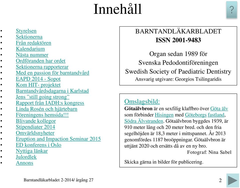 !! Blivande kollegor Stipendiater 2014 Omvärldsnyheter Eruption and Impaction Seminar 2015 ED konferens i Oslo Nyttiga länkar Julordlek Annons BARNTANDLÄKARBLADET ISSN 2001-9483 Organ sedan 1989 för