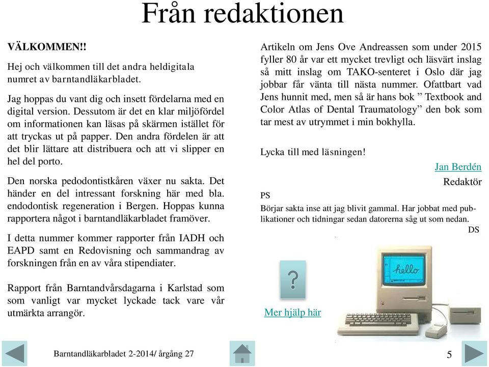 Den andra fördelen är att det blir lättare att distribuera och att vi slipper en hel del porto. Den norska pedodontistkåren växer nu sakta. Det händer en del intressant forskning här med bla.