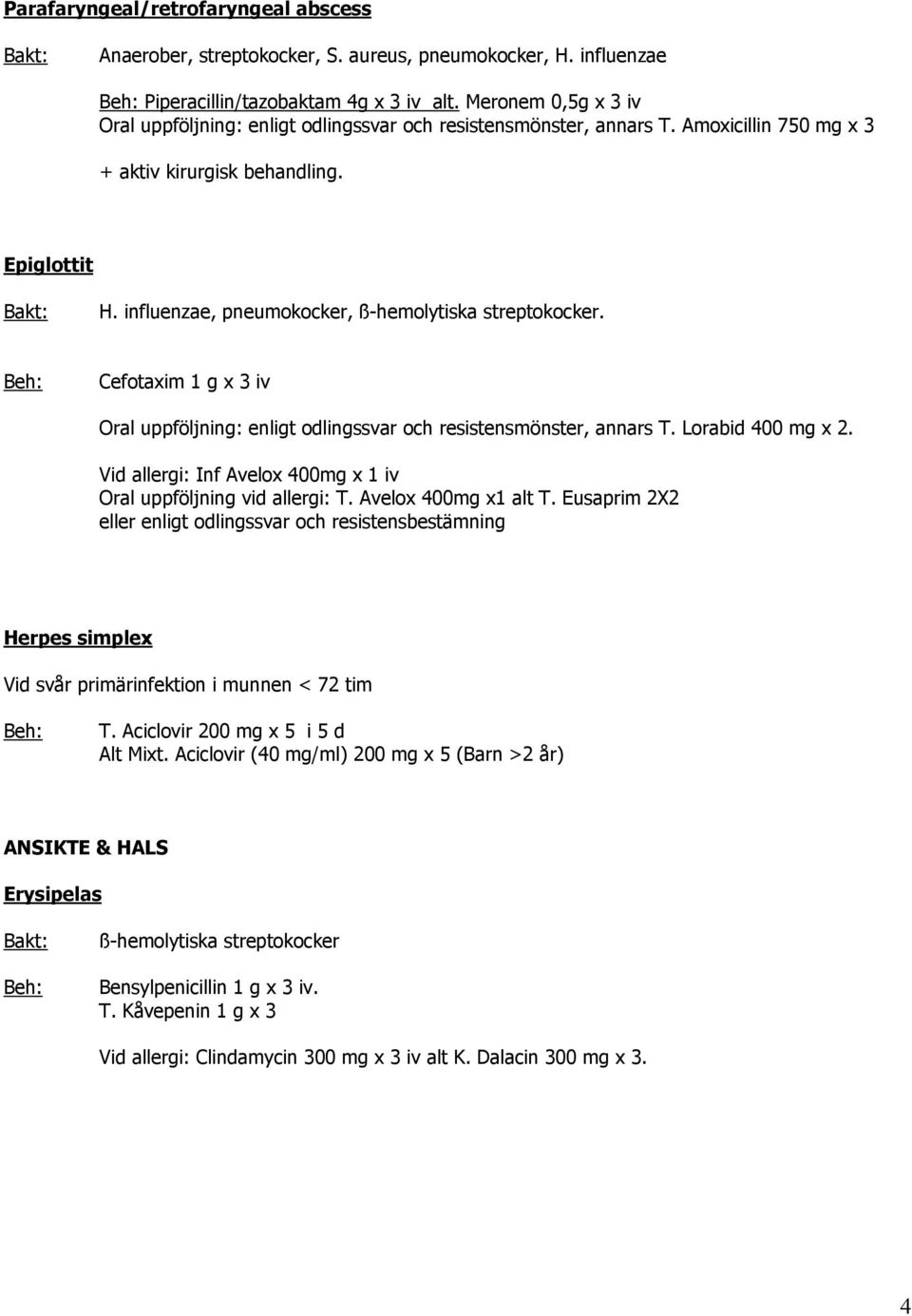 influenzae, pneumokocker, ß-hemolytiska streptokocker. Cefotaxim 1 g x 3 iv Oral uppföljning: enligt odlingssvar och resistensmönster, annars T. Lorabid 400 mg x 2.