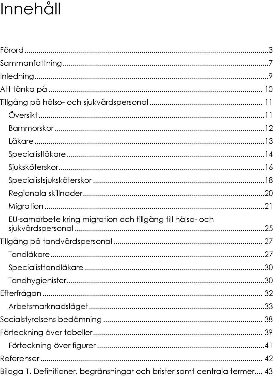 ..21 EU-samarbete kring migration och tillgång till hälso- och sjukvårdspersonal...25 Tillgång på tandvårdspersonal... 27 Tandläkare...27 Specialisttandläkare.