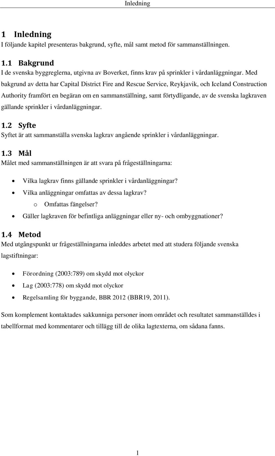 lagkraven gällande sprinkler i vårdanläggningar. 1.2 Syfte Syftet är att sammanställa svenska lagkrav angående sprinkler i vårdanläggningar. 1.3 Mål Målet med sammanställningen är att svara på frågeställningarna: Vilka lagkrav finns gällande sprinkler i vårdanläggningar?