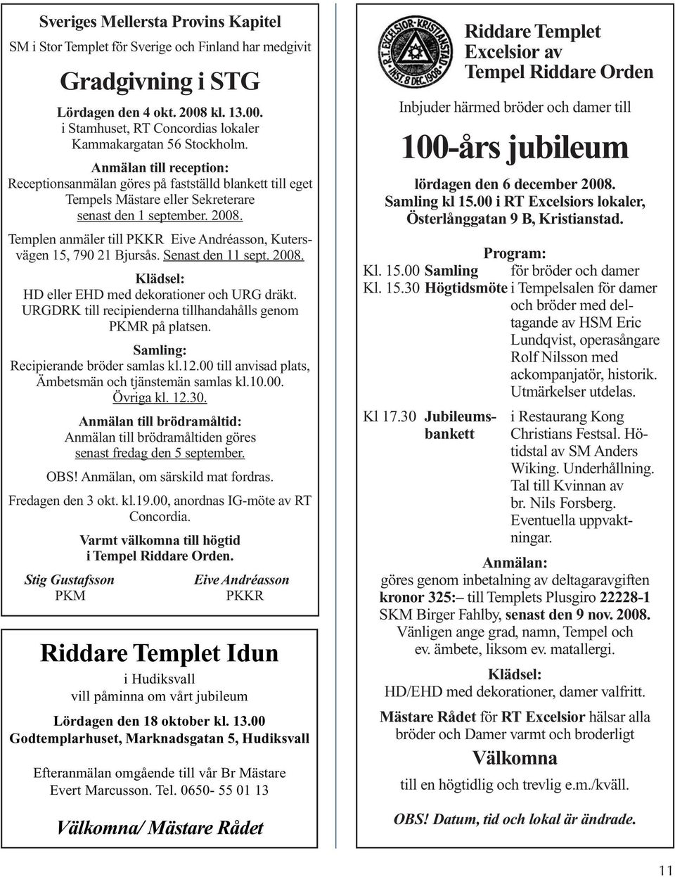 Templen anmäler till PKKR Eive Andréasson, Kutersvägen 15, 790 21 Bjursås. Senast den 11 sept. 2008. Klädsel: HD eller EHD med dekorationer och URG dräkt.