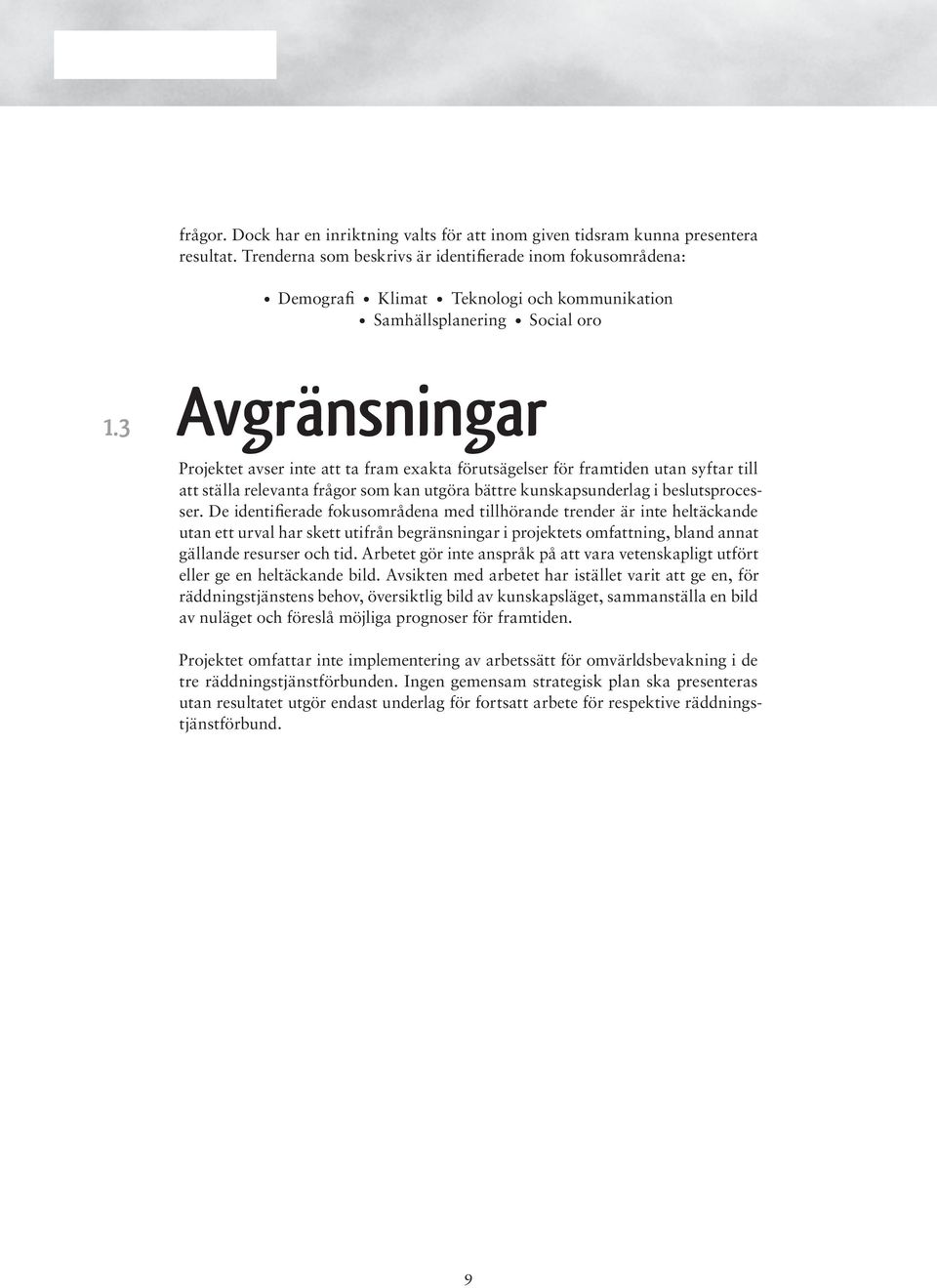 3 Avgränsningar Projektet avser inte att ta fram exakta förutsägelser för framtiden utan syftar till att ställa relevanta frågor som kan utgöra bättre kunskapsunderlag i beslutsprocesser.