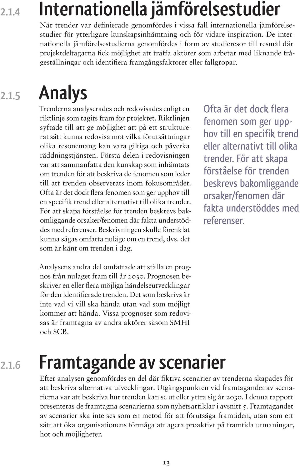 De internationella jämförelsestudierna genomfördes i form av studieresor till resmål där projektdeltagarna fick möjlighet att träffa aktörer som arbetar med liknande frågeställningar och identifiera