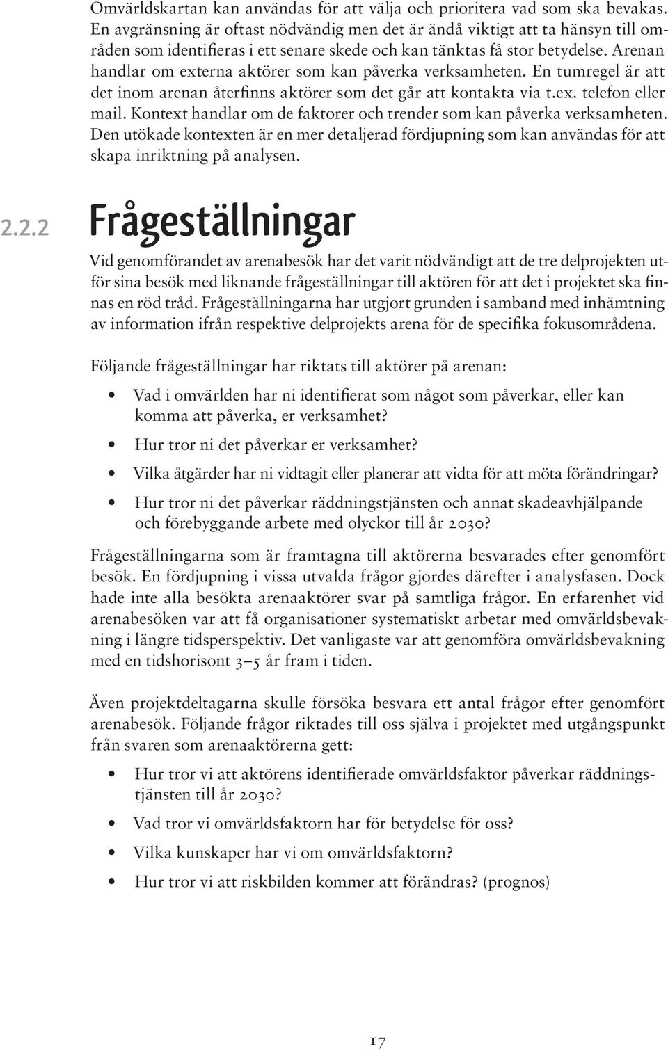 Arenan handlar om externa aktörer som kan påverka verksamheten. En tumregel är att det inom arenan återfinns aktörer som det går att kontakta via t.ex. telefon eller mail.