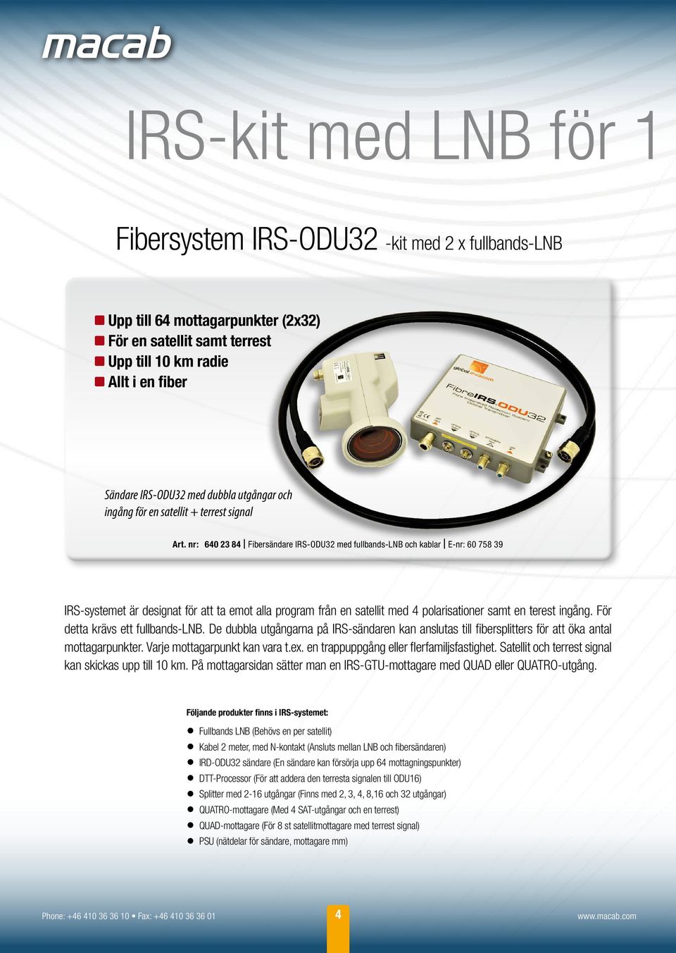 nr: 640 23 84 Fibersändare IRS-ODU32 med fullbands-lnb och kablar E-nr: 60 758 39 IRS-systemet är designat för att ta emot alla program från en satellit med 4 polarisationer samt en terest ingång.